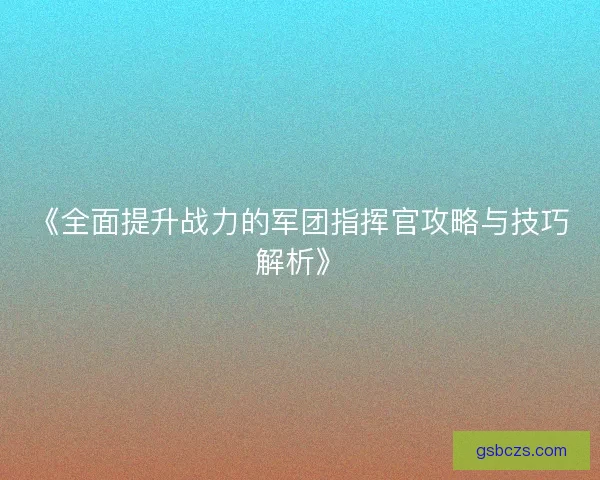 《全面提升战力的军团指挥官攻略与技巧解析》